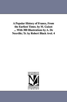 Book cover for A Popular History of France, from the Earliest Times. by M. Guizot ... with 300 Illustrations by A. de Neuville; Tr. by Robert Black Avol. 4