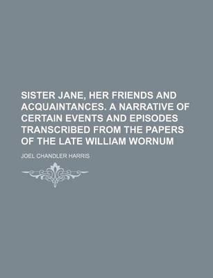 Book cover for Sister Jane, Her Friends and Acquaintances. a Narrative of Certain Events and Episodes Transcribed from the Papers of the Late William Wornum