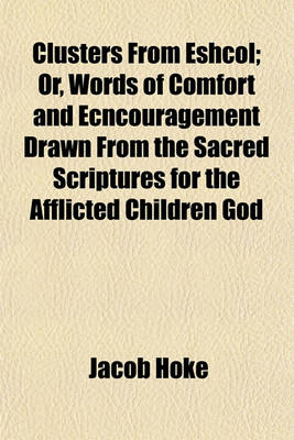 Book cover for Clusters from Eshcol; Or, Words of Comfort and Ecncouragement Drawn from the Sacred Scriptures for the Afflicted Children God