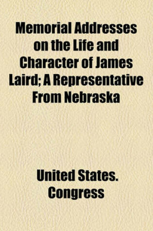 Cover of Memorial Addresses on the Life and Character of James Laird; A Representative from Nebraska