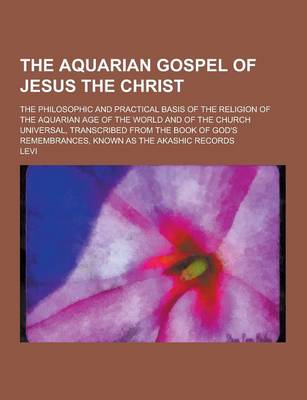 Book cover for The Aquarian Gospel of Jesus the Christ; The Philosophic and Practical Basis of the Religion of the Aquarian Age of the World and of the Church Univer