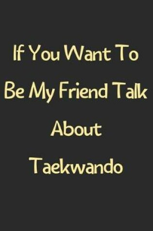 Cover of If You Want To Be My Friend Talk About Taekwando