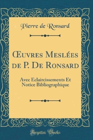 Cover of uvres Meslées de P. De Ronsard: Avec Éclaircissements Et Notice Bibliographique (Classic Reprint)