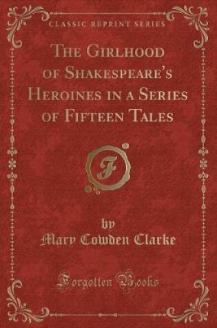 Cover of The Girlhood of Shakespeare's Heroines in a Series of Fifteen Tales (Classic Reprint)