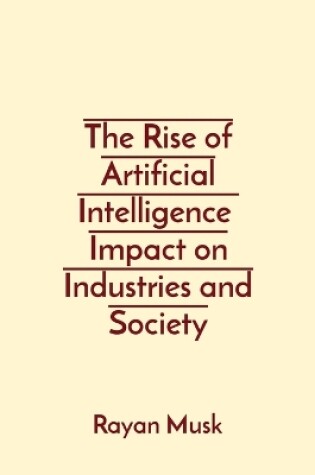 Cover of The Rise of Artificial Intelligence Impact on Industries and Society