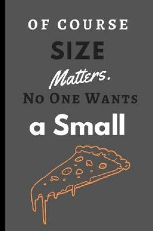 Cover of Of Course Size Matters. No One Wants a Small Pizza.