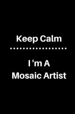 Cover of Keep Calm I'm a Mosaic Artist