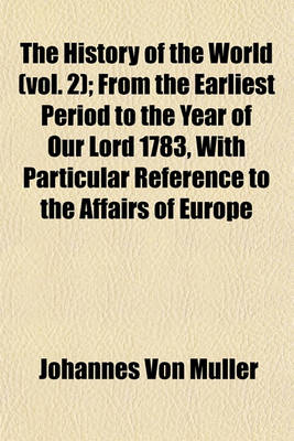 Book cover for The History of the World (Vol. 2); From the Earliest Period to the Year of Our Lord 1783, with Particular Reference to the Affairs of Europe