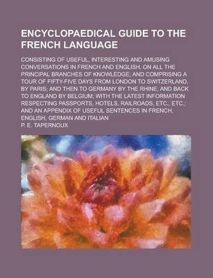 Book cover for Encyclopaedical Guide to the French Language; Consisting of Useful, Interesting and Amusing Conversations in French and English, on All the Principal Branches of Knowledge; And Comprising a Tour of Fifty-Five Days from London to