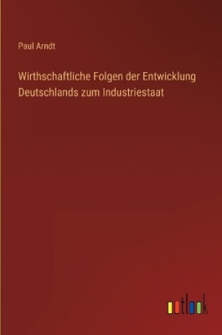 Cover of Wirthschaftliche Folgen der Entwicklung Deutschlands zum Industriestaat