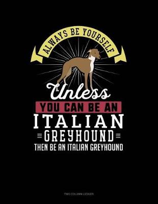 Book cover for Always Be Yourself Unless You Can Be an Italian Greyhound Then Be an Italian Greyhound