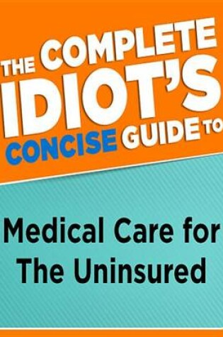 Cover of The Complete Idiot's Concise Guide to Medical Care for the Uninsured