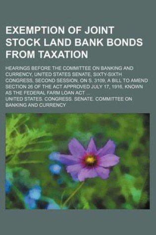 Cover of Exemption of Joint Stock Land Bank Bonds from Taxation; Hearings Before the Committee on Banking and Currency, United States Senate, Sixty-Sixth Congress, Second Session, on S. 3109, a Bill to Amend Section 26 of the ACT Approved July 17, 1916, Known as T