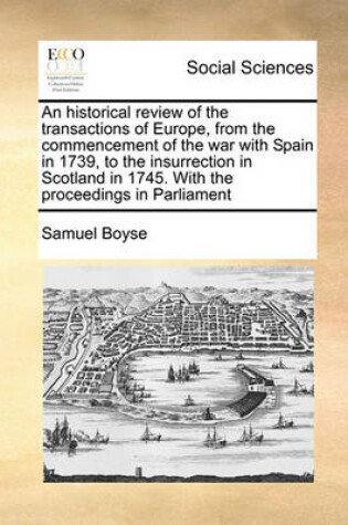 Cover of An historical review of the transactions of Europe, from the commencement of the war with Spain in 1739, to the insurrection in Scotland in 1745. With the proceedings in Parliament