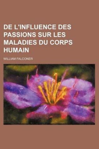 Cover of de L'Influence Des Passions Sur Les Maladies Du Corps Humain