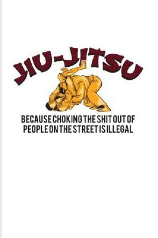 Cover of Jiu-Jitsu Because Choking The Shit Out Of People On The Street Is Illegal