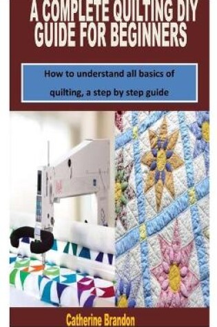 Cover of A Complete Quilting DIY Guide for Beginners