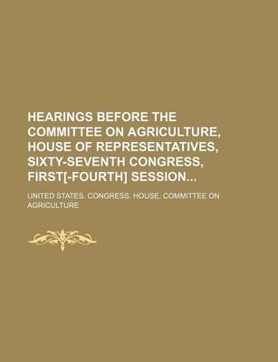 Book cover for Hearings Before the Committee on Agriculture, House of Representatives, Sixty-Seventh Congress, First[-Fourth] Session