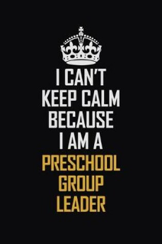 Cover of I Can't Keep Calm Because I Am A Preschool Group Leader