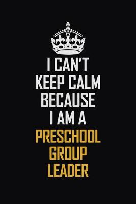 Book cover for I Can't Keep Calm Because I Am A Preschool Group Leader