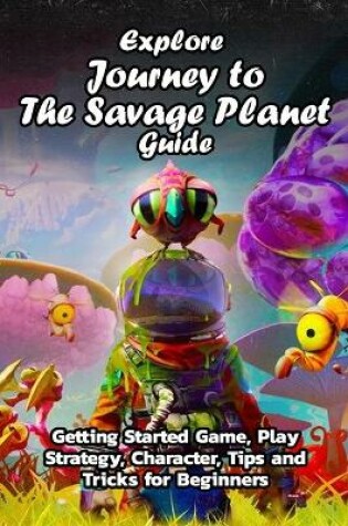 Cover of Explore Journey to The Savage Planet Guide