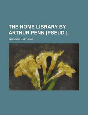 Book cover for The Home Library by Arthur Penn [Pseud.].