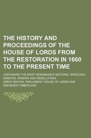 Cover of The History and Proceedings of the House of Lords from the Restoration in 1660 to the Present Time (Volume 6); Containing the Most Remarkable Motions, Speeches, Debates, Orders and Resolutions