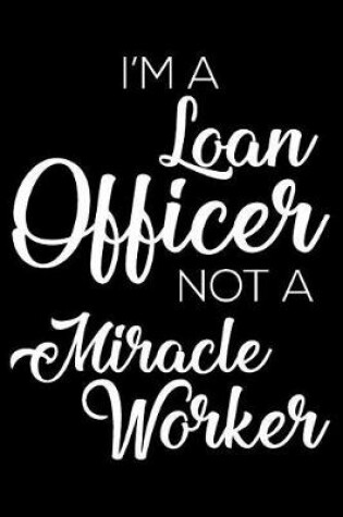 Cover of I'm a Loan Officer Not a Miracle Worker