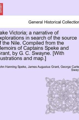 Cover of Lake Victoria; a narrative of explorations in search of the source of the Nile. Compiled from the Memoirs of Captains Speke and Grant, by G. C. Swayne. [With illustrations and map.]