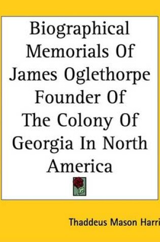 Cover of Biographical Memorials of James Oglethorpe Founder of the Colony of Georgia in North America