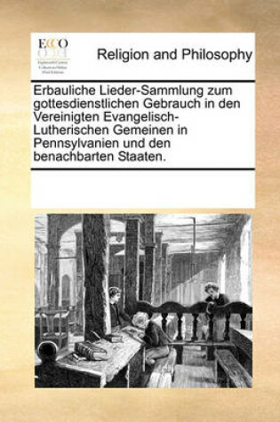 Cover of Erbauliche Lieder-Sammlung zum gottesdienstlichen Gebrauch in den Vereinigten Evangelisch-Lutherischen Gemeinen in Pennsylvanien und den benachbarten Staaten.