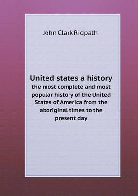 Book cover for United states a history the most complete and most popular history of the United States of America from the aboriginal times to the present day