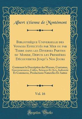 Book cover for Bibliothèque Universelle Des Voyages Effectués Par Mer Ou Par Terre Dans Les Diverses Parties Du Monde, Depuis Les Premières Découvertes Jusqu'a Nos Jours, Vol. 16