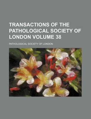 Book cover for Transactions of the Pathological Society of London Volume 38