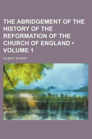 Cover of The Abridgement of the History of the Reformation of the Church of England (Volume 1)