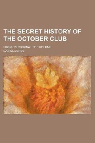 Cover of The Secret History of the October Club; From Its Original to This Time