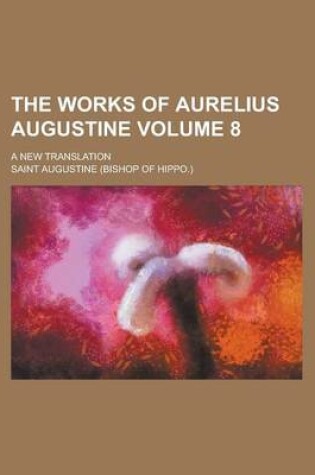 Cover of The Works of Aurelius Augustine; A New Translation Volume 8