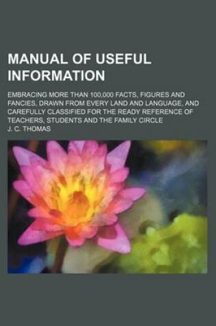 Cover of Manual of Useful Information; Embracing More Than 100,000 Facts, Figures and Fancies, Drawn from Every Land and Language, and Carefully Classified for the Ready Reference of Teachers, Students and the Family Circle