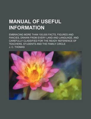 Book cover for Manual of Useful Information; Embracing More Than 100,000 Facts, Figures and Fancies, Drawn from Every Land and Language, and Carefully Classified for the Ready Reference of Teachers, Students and the Family Circle