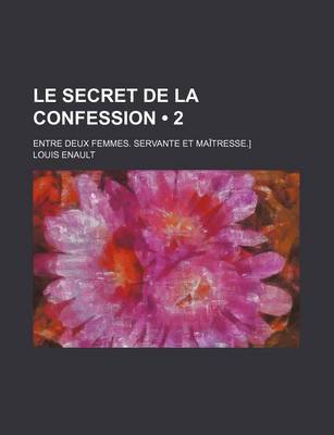 Book cover for Le Secret de La Confession (2); Entre Deux Femmes. Servante Et Maitresse.]