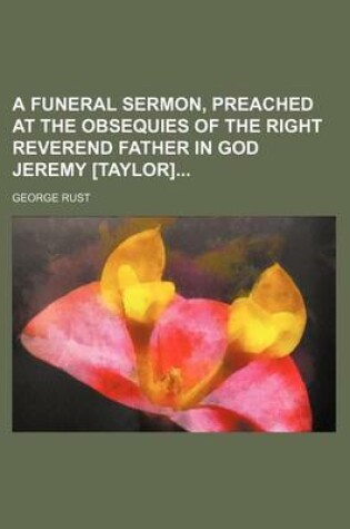 Cover of A Funeral Sermon, Preached at the Obsequies of the Right Reverend Father in God Jeremy [Taylor]