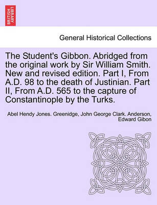 Book cover for The Student's Gibbon. Abridged from the Original Work by Sir William Smith. New and Revised Edition. Part I, from A.D. 98 to the Death of Justinian. Part II, from A.D. 565 to the Capture of Constantinople by the Turks. Part II, New Edition