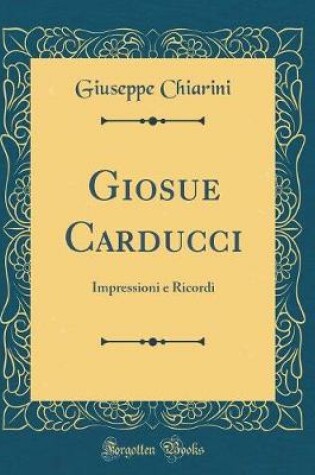 Cover of Giosue Carducci: Impressioni e Ricordi (Classic Reprint)