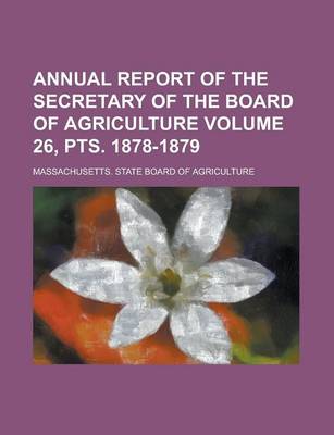 Book cover for Annual Report of the Secretary of the Board of Agriculture Volume 26, Pts. 1878-1879