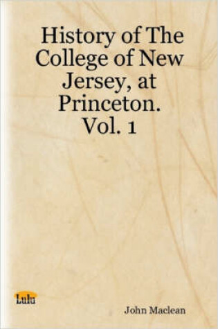 Cover of History of The College of New Jersey, at Princeton. Vol. 1