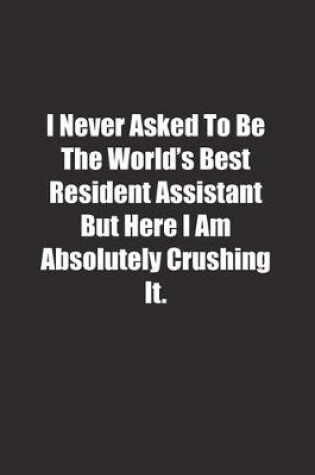 Cover of I Never Asked To Be The World's Best Resident Assistant But Here I Am Absolutely Crushing It.