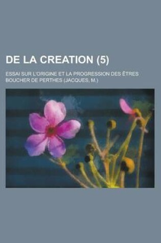 Cover of de La Creation; Essai Sur L'Origine Et La Progression Des Etres (5)