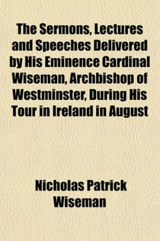 Cover of The Sermons, Lectures and Speeches Delivered by His Eminence Cardinal Wiseman, Archbishop of Westminster, During His Tour in Ireland in August
