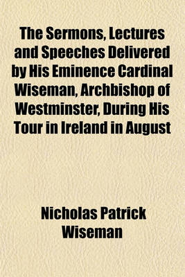 Book cover for The Sermons, Lectures and Speeches Delivered by His Eminence Cardinal Wiseman, Archbishop of Westminster, During His Tour in Ireland in August