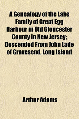 Book cover for A Genealogy of the Lake Family of Great Egg Harbour in Old Gloucester County in New Jersey; Descended from John Lade of Gravesend, Long Island